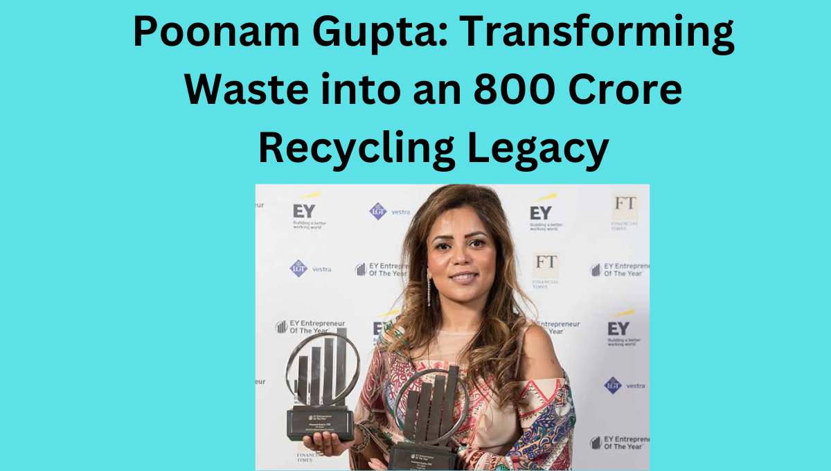 Poonam Gupta Transforming Waste into an 800 Crore Recycling Legacy