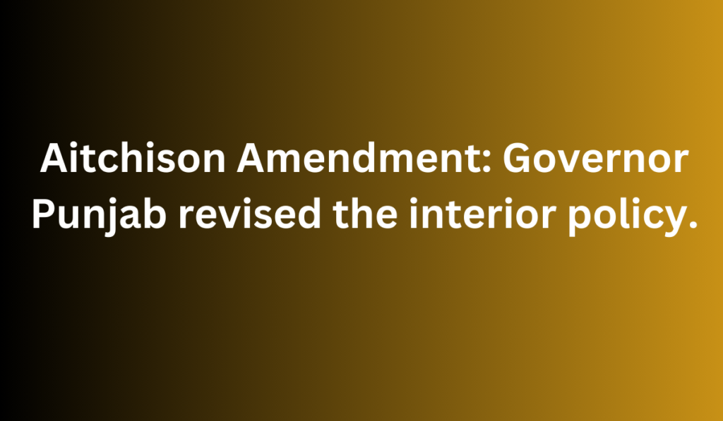 Aitchison Amendment: Governor Punjab revised the interior policy.