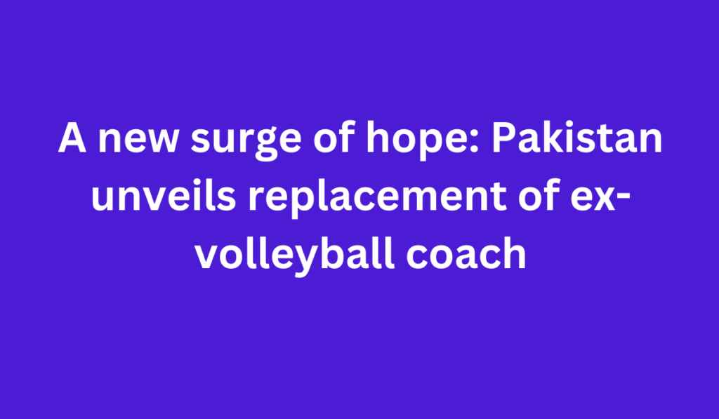 A new surge of hope: Pakistan unveils replacement of ex-volleyball coach