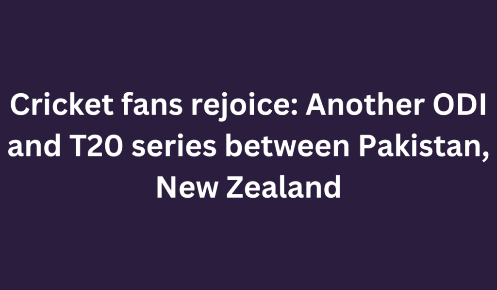Cricket fans rejoice: Another ODI and T20 series between Pakistan, New Zealand