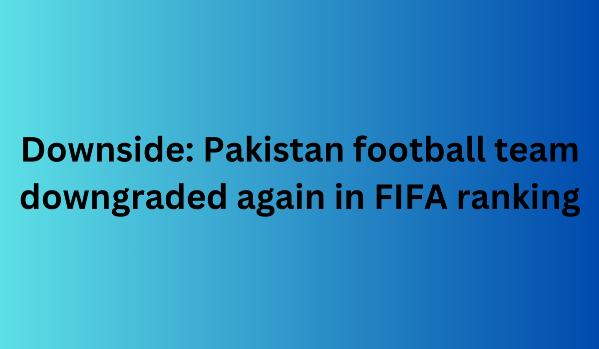 Downside Pakistan football team downgraded again in FIFA ranking 2