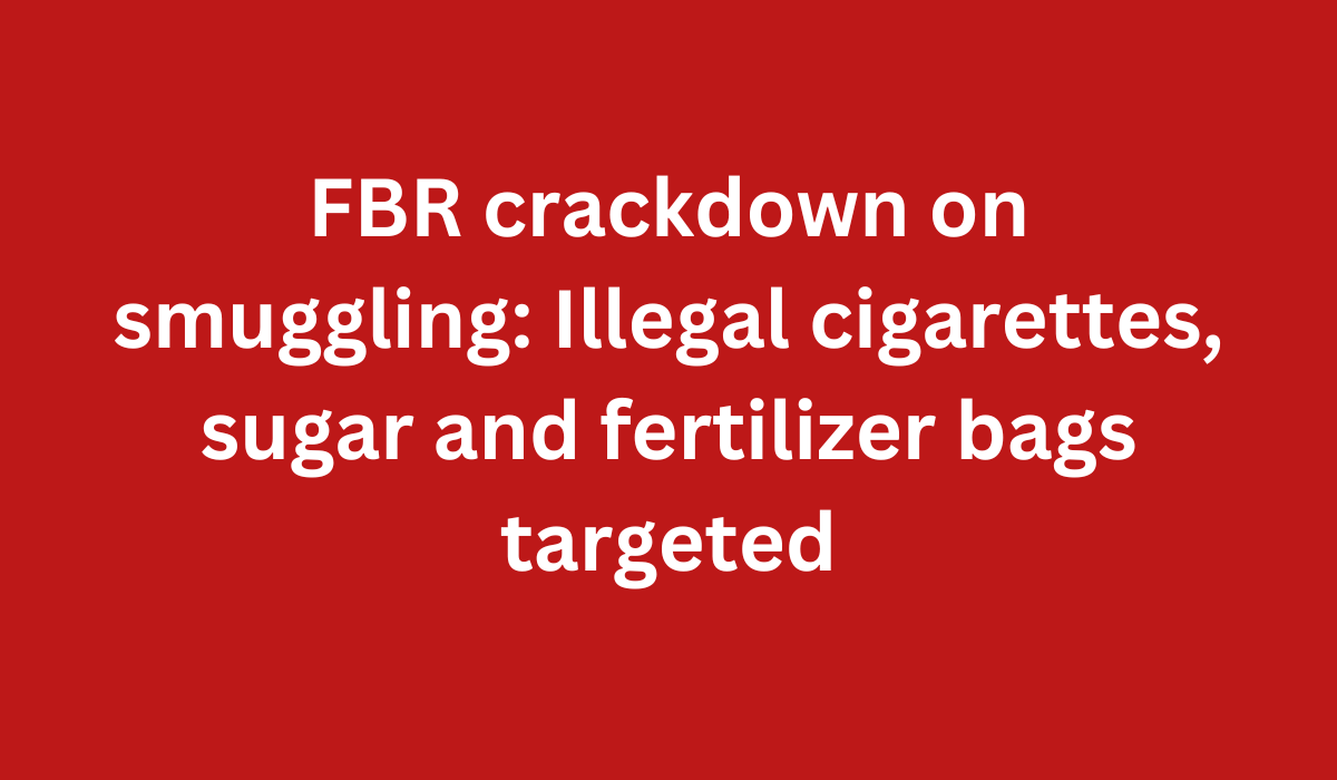 FBR crackdown on smuggling Illegal cigarettes sugar and fertilizer bags targeted