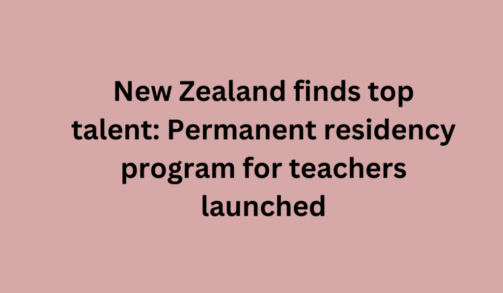 New Zealand finds top talent: Permanent residency program for teachers launched