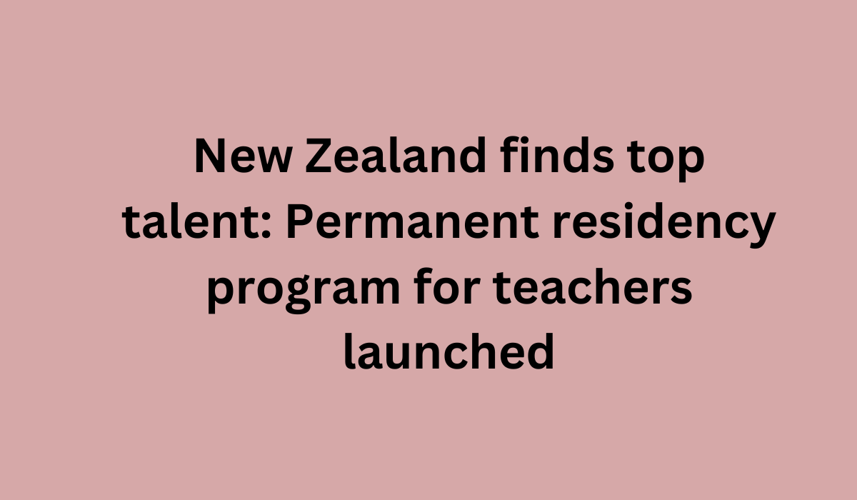 New Zealand finds top talent Permanent residency program for teachers launched