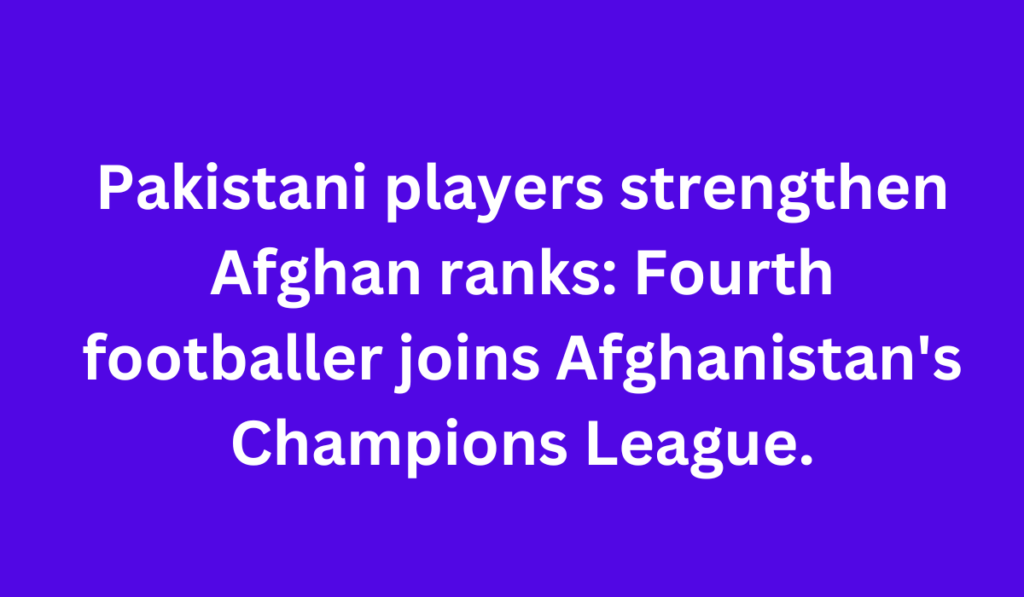 Pakistani players strengthen Afghan ranks: Fourth footballer joins Afghanistan's Champions League.