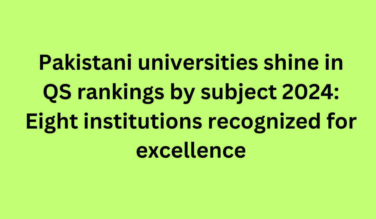 Pakistani universities shine in QS rankings by subject 2024 Eight institutions recognized for