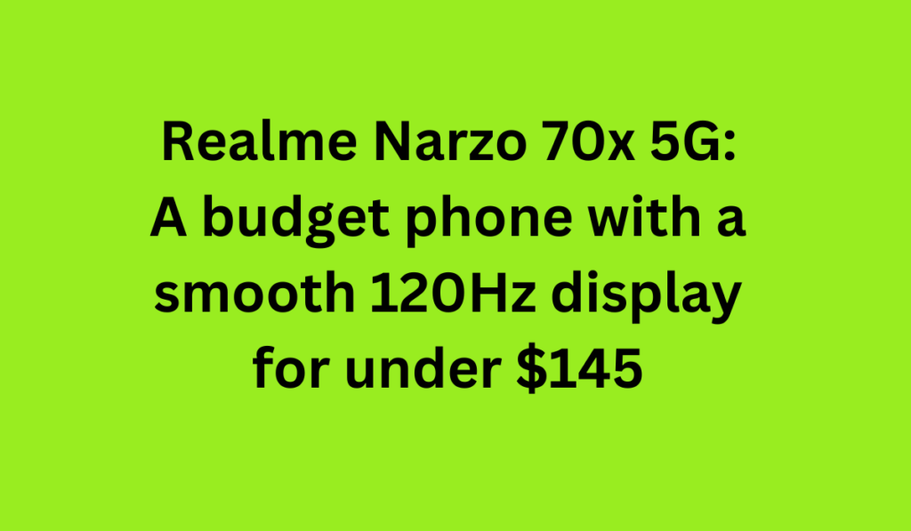 Realme Narzo 70x 5G: A budget phone with a smooth 120Hz display for under $145