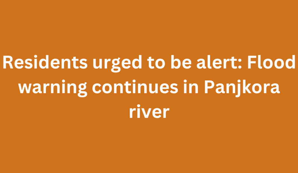 Residents urged to be alert: Flood warning continues in Panjkora river