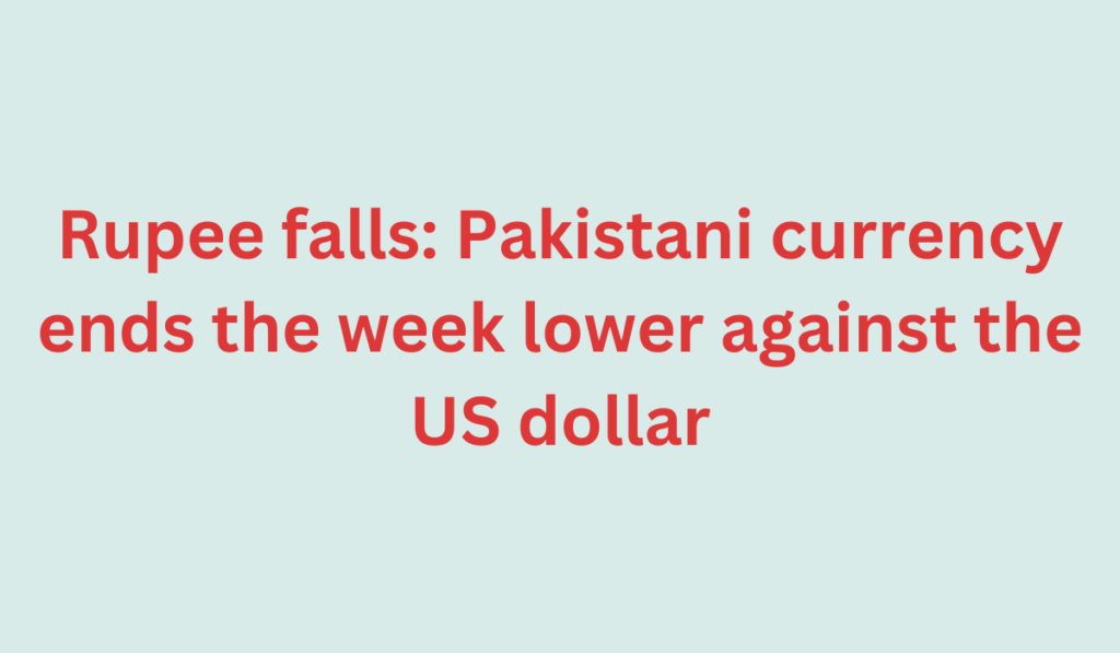 Rupee falls: Pakistani currency ends the week lower against the US dollar
