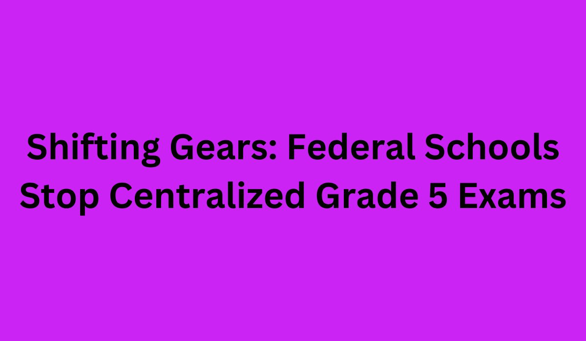 Shifting Gears Federal Schools Stop Centralized Grade 5