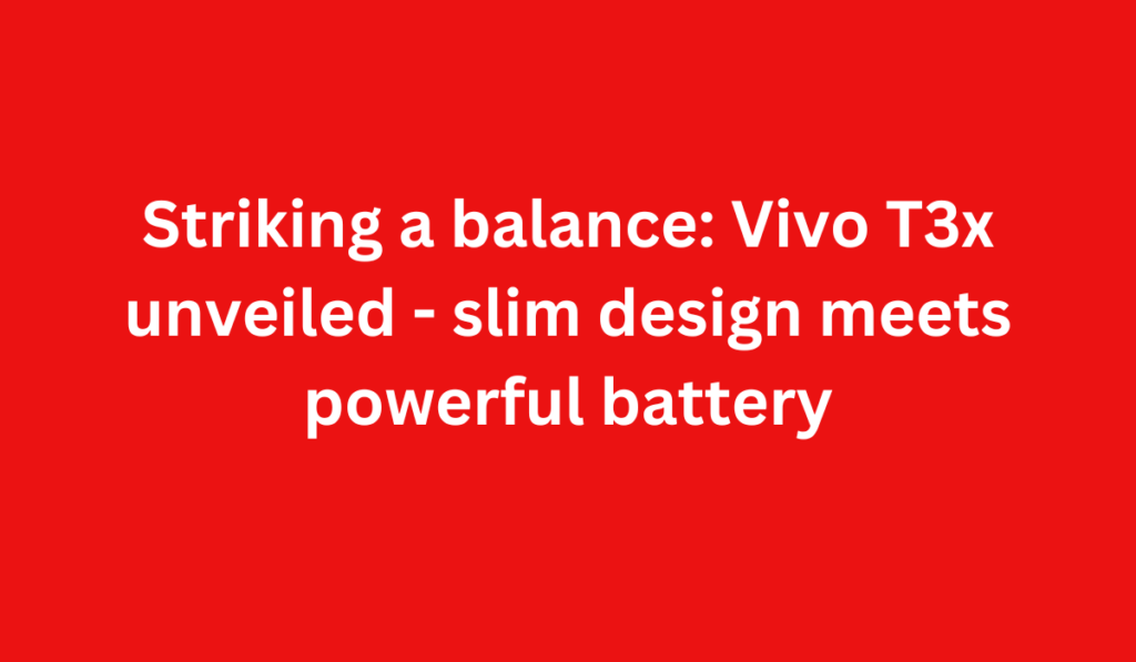 Striking a balance: Vivo T3x unveiled - slim design meets powerful battery