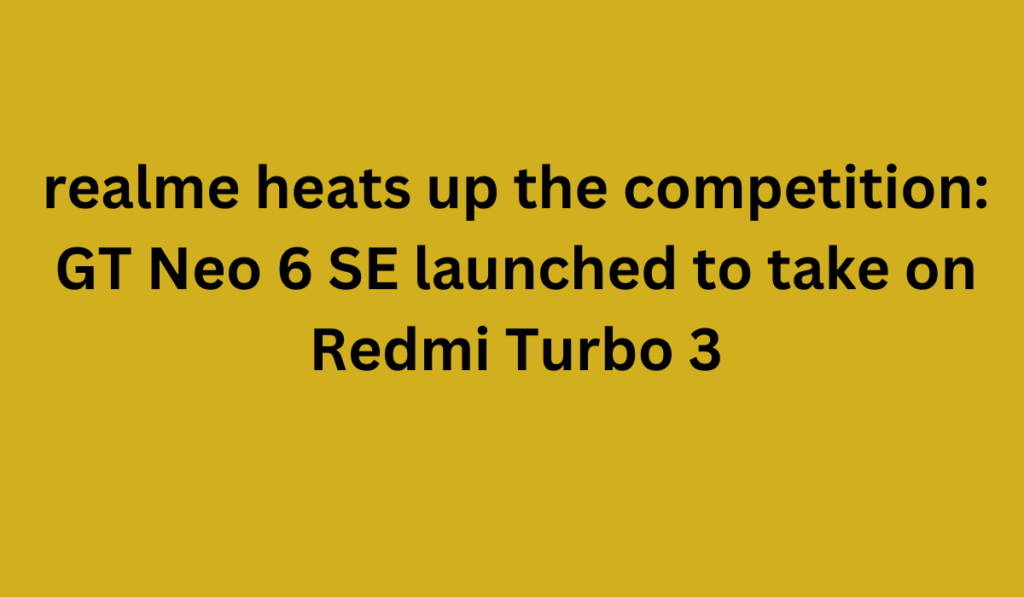 realme heats up the competition: GT Neo 6 SE launched to take on Redmi Turbo 3