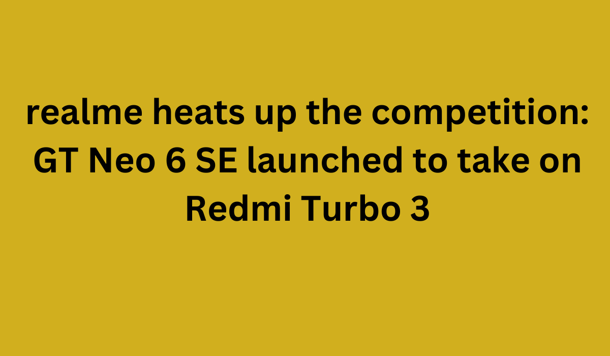realme heats up the competition GT Neo 6 SE launched to take on Redmi Turbo 3