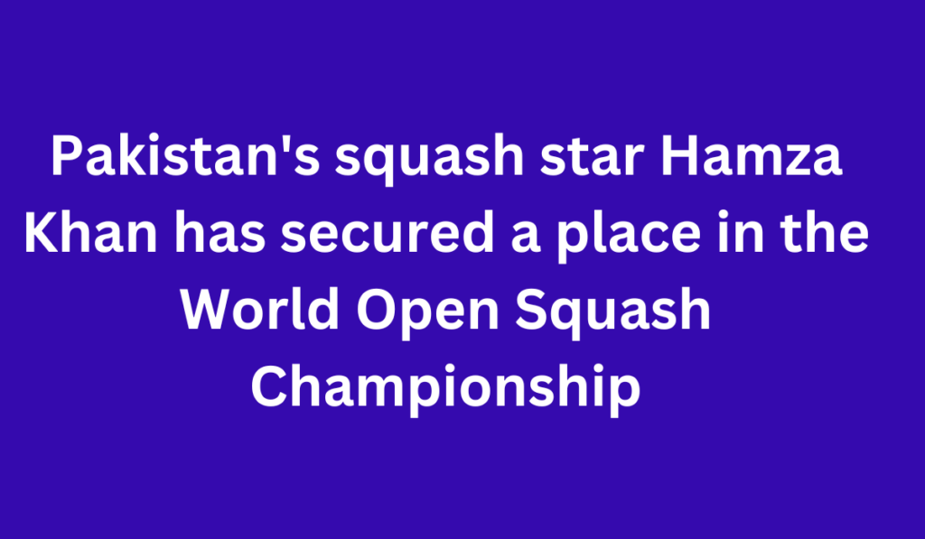 Pakistan's squash star Hamza Khan has secured a place in the World Open Squash Championship